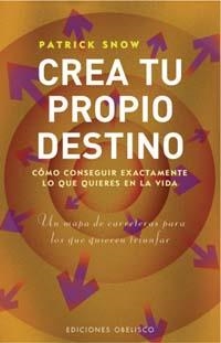 CREA TU PROPIO DESTINO COMO CONSEGUIR EXACTAMENTE LO QUE QUIERES EN LA VIDA | 9788497773225 | SNOW,PATRICK