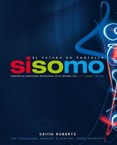 SISOMO. EL FUTURO EN PANTALLA. CREACION DE CONEXIONES EMOCIONALES EN EL MERCADO CON SIGHT, SOUND Y MOTION | 9788496627093 | ROBERTS,KEVIN