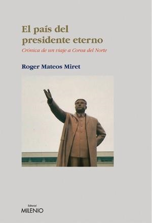 PAIS DEL PRESIDENTE ETERNO,CRONICA DE UN VIAJE A COREA DEL NORTE | 9788497431941 | MATEOS MIRET,ROGER