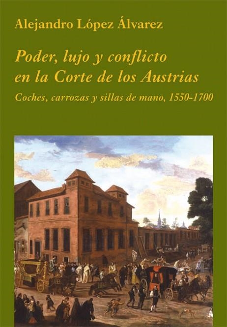 PODER LUJO Y CONFLICTO EN LA CORTE DE LOS AUSTRIAS COCHES CARROZAS Y SILLAS DE MANO 1550-1700 | 9788486547981 | LOPEZ ALVAREZ,ALEJANDRO