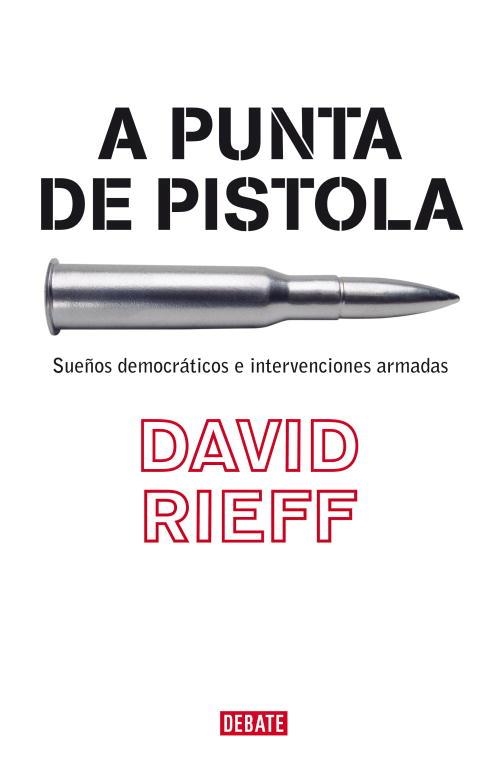 A PUNTA DE PISTOLA,SUEÑOS DEMOCRATICOS E INTERVENCIONES ARMADAS | 9788483067055 | RIEFF,DAVID