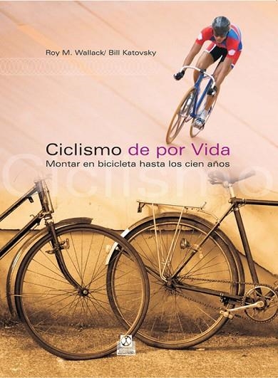 CICLISMO DE POR VIDA. MONTAR EN BICICLETA HASTA LOS CIEN AÑOS | 9788480199612 | WALLACK,ROY M. KATOVSKY,BILL