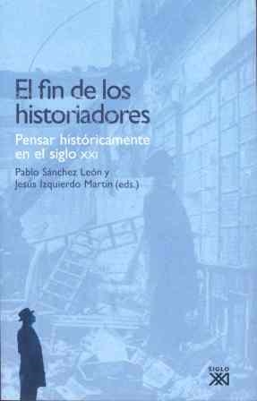 FIN DE LOS HISTORIADORES,PENSAR HISTORICAMENTE EN EL S.XXI | 9788432313110 | SANCHEZ LEON,PABLO IZQUIERDO MARTIN,JESUS