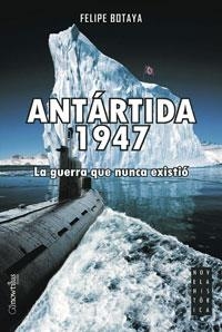 ANTARTIDA 1947 LA GUERRA QUE NUNCA EXISTIO | 9788497633291 | BOTAYA,FELIPE