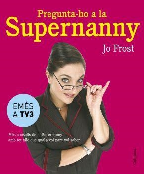 PREGUNTA-HO A LA SUPERNANNY. MES CONSELLS DE LA SUPERNANNY AMB TOT ALLO QUE QUALSEVOL PARE VOL SABER | 9788466407885 | FROST,JO