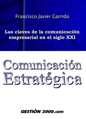 COMUNICACION ESTRATEGICA. LAS CLAVES DE LA COMUNICACION EMPRESARIAL EN EL SIGLO XXI | 9788480889179 | GARRIDO,FRANCISCO JAVIER