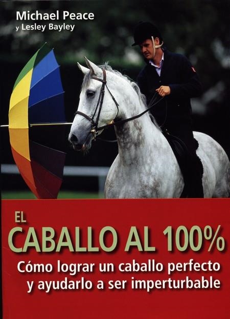 CABALLO AL 100%. COMO LOGRAR UN CABALLO PERFECTO Y AYUDARLO A SER IMPERTURBABLE | 9788495376497 | PEACE,MICHAEL BAYLEY,LESLEY