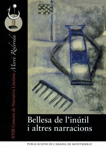 BELLESA DE L´INUTIL I ALTRES NARRACIONS. XVIII CONCURS DE NARRATIVA LITERARIA MERÇE RODOREDA | 9788498830491 | VVAA