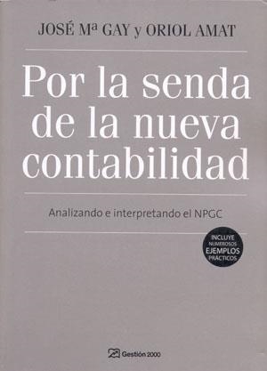 POR LA SENDA DE LA NUEVA CONTABILIDAD. ANALIZANDO E INTERPRETANDO EL NPGC (INCLUYE NUMEROSOS EJEMPLOS PRACTICOS) | 9788496612891 | AMAT I SALAS,ORIOL GAY,JOSE Mª