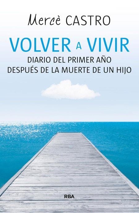 VOLVER A VIVIR. DIARIO DEL PRIMER AÑO DE LA MUERTE DE UN HIJO | 9788490564455 | CASTRO,MERCE