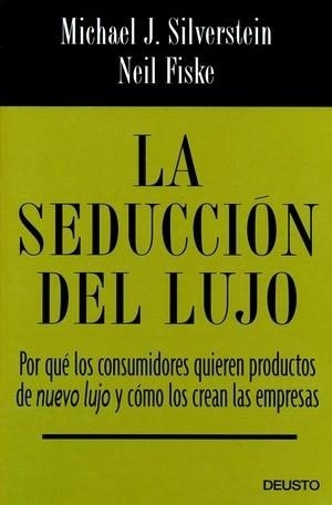 SEDUCCION DEL LUJO. POR QUE LOS CONSUMIDORES QUIEREN PRODUCTOS DE NUEVO LUJO Y COMO LOS CREAN LAS EMPRESAS | 9788423424337 | SILVERSTEIN,MICHAEL FISKE,NEIL