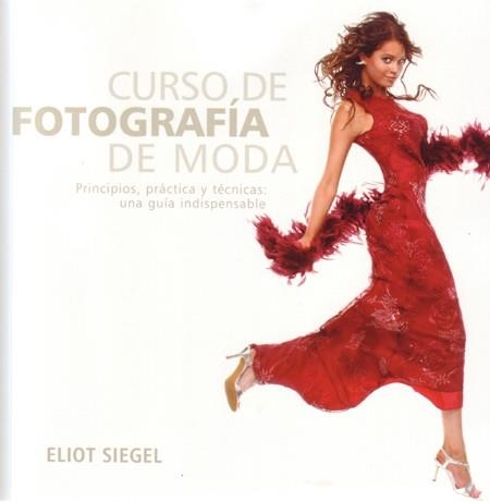 CURSO DE FOTOGRAFIA DE MODA. PRINCIPIOS, PRACTICAS Y TECNICAS: UNA GUIA INDISPENSABLE | 9788495376893 | SIEGEL,ELIOT