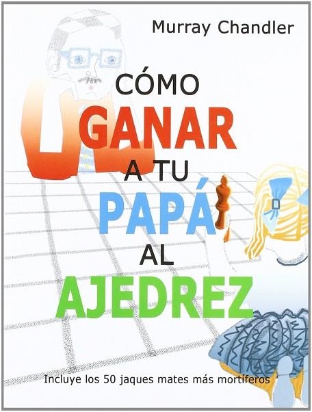 COMO GANAR A TU PAPA AL AJEDREZ. INCLUYE LOS 50 JAQUES MATES MAS MORTIFEROS | 9788493545437 | CHANDLER,MURRAY