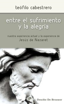 ENTRE EL SUFRIMIENTO Y LA ALEGRIA. NUESTRA EXPERIENCA ACTUAL Y LA EXPERIENCIA DE JESUS DE NAZARET | 9788433023582 | CABESTRERO,TEOFILO