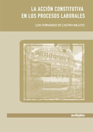 ACCION CONSTITUTIVA EN LOS PROCESOS LABORALES | 9788497454223 | CASTRO MEJUTO,LUIS FERNANDO DE