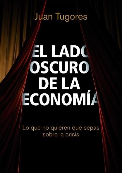 LADO OSCURO DE LA ECONOMIA. LO QUE NO QUIEREN QUE SEPAS SOBRE LA CRISIS | 9788498750461 | TUGORES QUES,JOAN