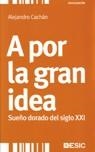 A POR LA GRAN IDEA. SUEÑO DORADO DEL SIGLO XXI | 9788473566582 | CACHAN,ALEJANDRO