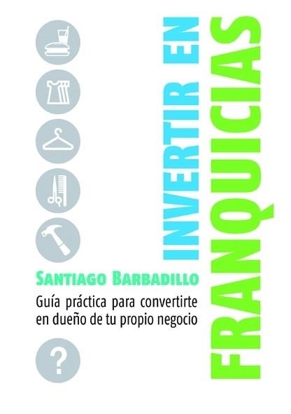 INVERTIR EN FRANQUICIAS. GUIA PRACTICA PARA CONVERTIRTE EN DUEÑO DE TU PROPIO NEGOCIO | 9788498750416 | BARBADILLO,SANTIAGO