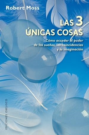 3 UNICAS COSAS. COMO ACCEDER AL PODER DE LOS SUEÑOS, LAS COINCIDENCIAS Y LA IMAGINACION | 9788497776172 | MOSS,ROBERT