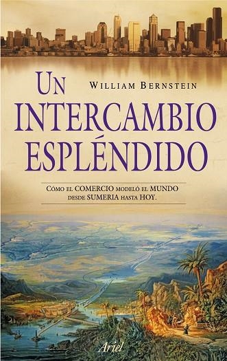 UN INTERCAMBIO ESPLENDIDO. COMO EL COMERCIO MODELO EL MUNDO DESDE SUMERIA HASTA HOY | 9788434469020 | BERNSTEIN,WILLIAM