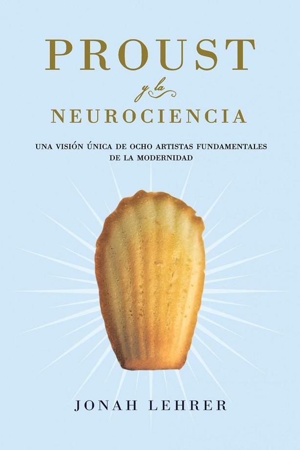 PROUST Y LA NEUROCIENCIA. UNA VISION UNICA DE OCHO ARTISTAS FUNDAMENTALES DE LA MODERNIDAD | 9788449323553 | LEHRER,JONAH