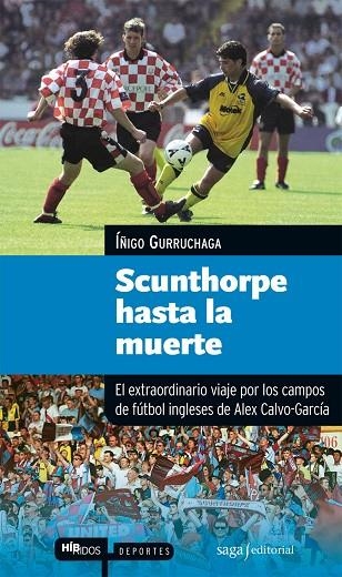 SCUNTHORPE HASTA LA MUERTE. EL EXTRAORDINARIO VIAJE POR LOS CAMPOS DE FUTBOL INGLESES DE ALEX CALVO-GARCIA | 9788493770402 | GURRUCHAGA,IÑIGO