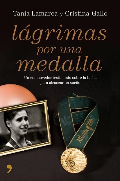 LAGRIMAS POR UNA MEDALLA. UN CONMOVEDOR TESTIMONIO SOBRE LA LUCHA PARA ALCANZAR UN SUEÑO | 9788484607007 | GALLO,CRISTINA LAMARCA,TANIA