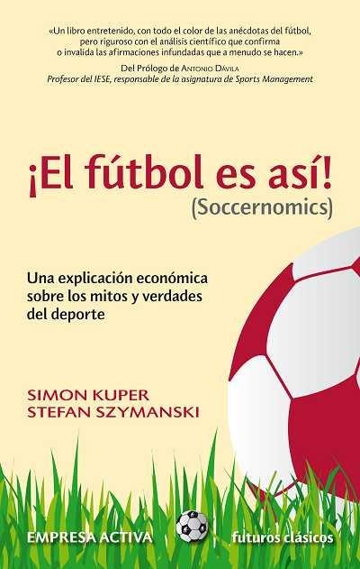 FUTBOL ES ASI! (SOCCERNOMICS). UNA EXPLICACION ECONOMICA SOBRE LOS MITOS Y VERDADES DEL DEPORTE | 9788492452521 | KUPER,SIMON SZYMANSKI,STEFAN