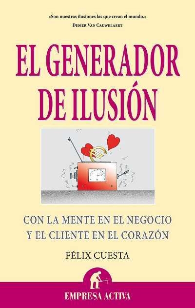 GENERADOR DE ILUSION. CON LA MENTE EN EL NEGOCIO Y EL CLIENTE EN EL CORAZON | 9788492452484 | CUESTA,FELIX