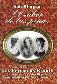 SABOR DE LAS PENAS. EMILY, CHARLOTTE, ANNE. LAS HERMANAS BRONTE: LA NOVELA DE UNA VIDA LLENA DE SUFRIMIENTOS Y PASIONES LITERARIAS | 9788420651507 | MORGAN,JUDE