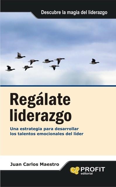 REGALATE LIDERAZGO. UNA ESTRATEGIA PARA DESARROLLAR LOS TALENTOS EMOCIONALES DEL LIDER | 9788496998988 | MAESTRO,JUAN CARLOS