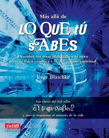 MAS ALLA DE LO QUE TU SABES. DESCUBRE TUS OTRAS REALIDADES Y EL NEXO ENTRE LA FISICA CUANTICA Y LA PERCEPCION ESPIRITUAL (LAS CLAVES DE" Y TU QUE SABE | 9788496746428 | BLASCHKE,JORGE