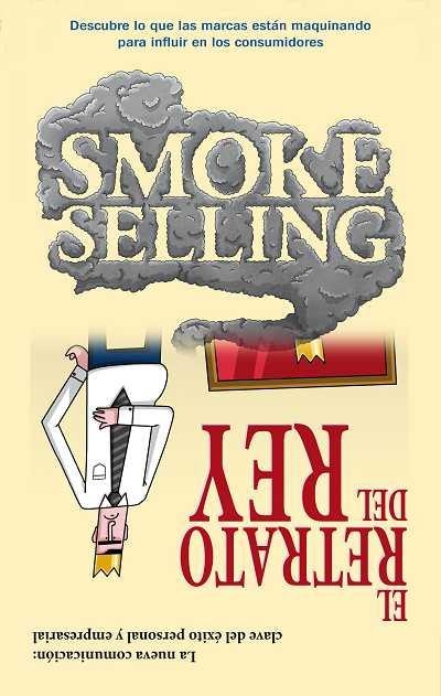 SMOKE SELLING. COMUNICAR PARA VENDER EN LA ERA DEL CONSUMIDOR /  EL RETRATO DEL REY. LA NUEVA COMUNICACION: CLAVE DEL EXITO PERSONAL Y EMPRESARIAL | 9788492452606 | SUSO,JAVIER