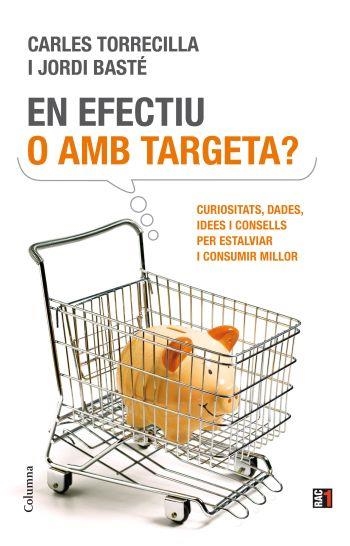 EN EFECTIU O AMB TARGETA?. CURIOSITATS, DADES, IDEES I CONSELLS PER ESTALVIAR I CONSUMIR MILLOR | 9788466411837 | BASTE,JORDI TORRECILLA,CARLES