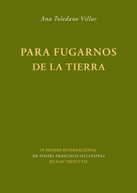 PARA FUGARNOS DE LA TIERRA.  IV PREMIO INTERNACIONAL DE POESIA FRANCISCO VILLAESPESA | 9788484725992 | TOLEDANO VILLAR,ANA