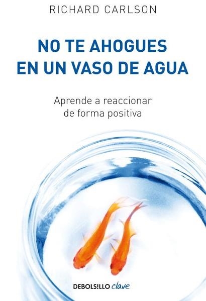 NO TE AHOGUES EN UN VASO DE AGUA. APRENDE A REACCIONAR DE FORMA POSITIVA | 9788499082677 | CARLSON,RICHARD