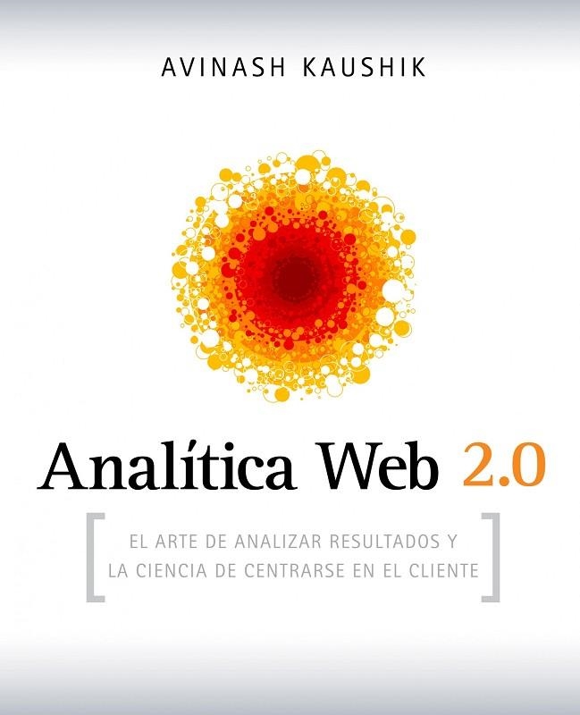 ANALITICA WEB 2.0. EL ARTE DE ANALIZAR RESULTADOS Y LA CIENCIA DE CENTRARSE EN EL CLIENTE | 9788498750959 | KAUSHIK,AVINASH