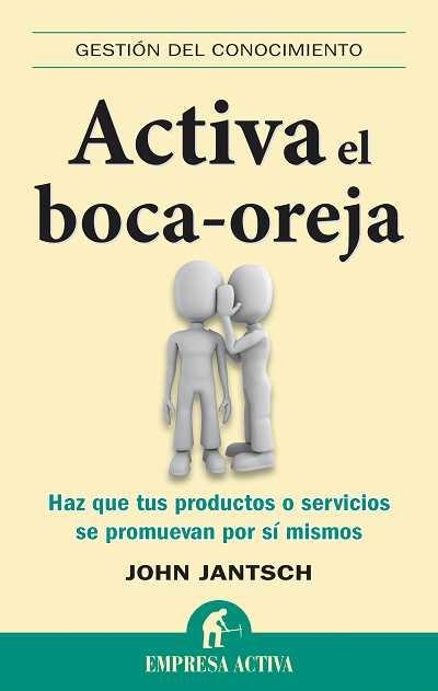 ACTIVA EL BOCA-OREJA. HAZ QUE TUS PRODUCTOS O SERVICIOS SE PROMUEVAN POR SI MISMOS | 9788492452682 | JANTSCH,JOHN