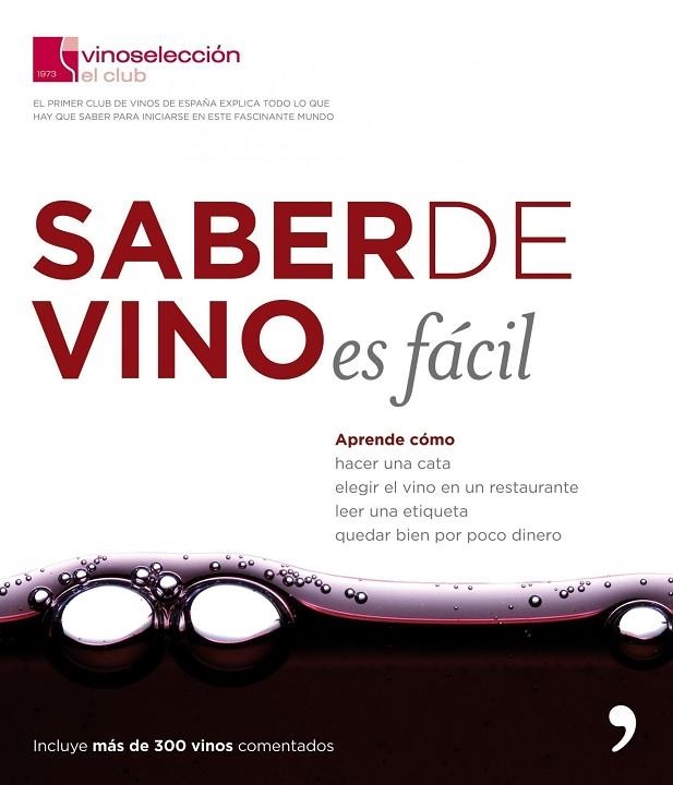 SABER DE VINO ES FACIL. APRENDE COMO HACER UNA CATA, ELEGIR EL VINO EN EL RESTAURANTE, LEER UNA ETIQUETA... (INCLUYE MAS DE 300 VINOS COMENTADOS) | 9788484607755 | CLUB VINOSELECCIÓN