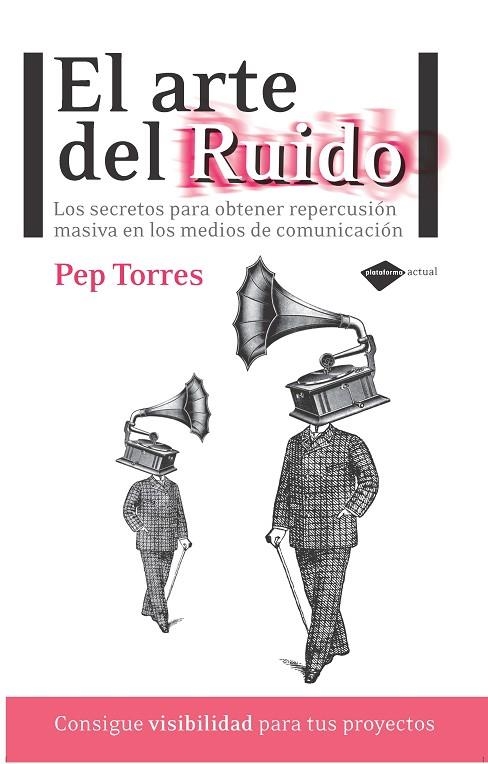 ARTE DEL RUIDO. LOS SECRETOS PARA OBTENER REPERCUSION MASIVA EN LOS MEDIOS DE COMUNICACION | 9788415115366 | TORRES,PEP