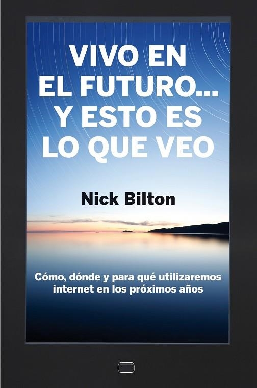 VIVO EN EL FUTURO... Y ESTO ES LO QUE VEO. COMO, DONDE Y PARA QUE UTILIZAREMOS INTERNET EN LOS PROXIMOS AÑOS | 9788498751284 | BILTON,NICK