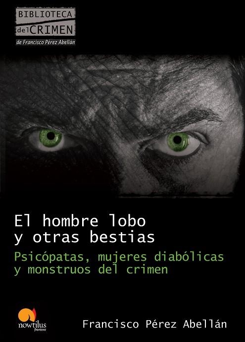 HOMBRE LOBO Y OTRAS BESTIAS. PSICOPATAS, MUJERES DIABOLICAS Y MONSTRUOS DEL CRIMEN | 9788499670089 | PEREZ ABELLAN,FRANCISCO