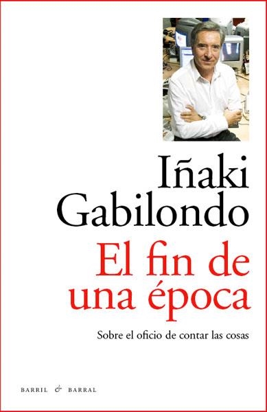 FIN DE UNA EPOCA. SOBRE EL OFICIO DE CONTAR LAS COSAS | 9788493770747 | GABILONDO,IÑAKI