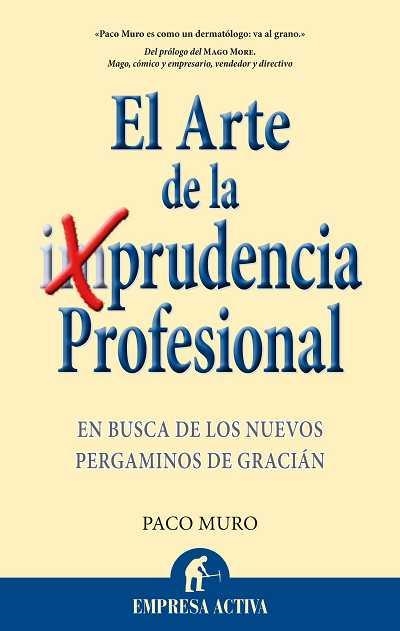 ARTE DE LA (IM)PRUDENCIA PROFESIONAL. EN BUSCA DE LOS NUEVOS PERGAMINOS DE GRACIAN | 9788492452453 | MURO,PACO