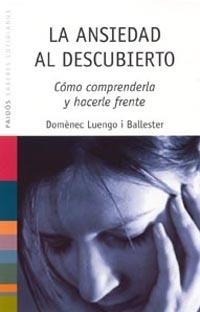 ANSIEDAD AL DESCUBIERTO COMO COMPRENDERLA Y HACERLE FRENTE | 9788449316708 | LUENGO I BALLESTER,DOMENEC