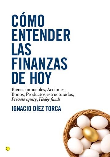 COMO ENTENDER LAS FINANZAS DE HOY. BIENES INMUEBLES, ACCIONES, BONOS, PRODUCTOS ESTRUCTURADOS, PRIVATE EQUITY, HEDGE FUNDS | 9788495348548 | DIEZ TORCA,IGNACIO