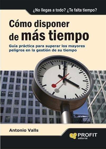 COMO DISPONER DE MAS TIEMPO. GUIA PRACTICA PARA SUPERAR LOS MAYORES PELIGROS EN LA GESTION DE SU TIEMPO | 9788496998032 | VALLS,ANTONI