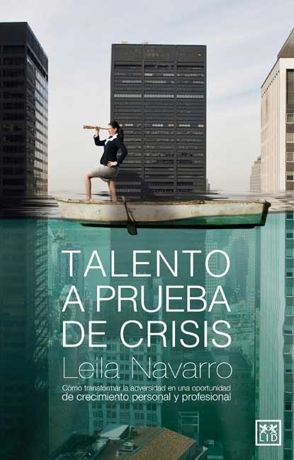 TALENTO A PRUEBA DE CRISIS. COMO TRANSFORMAR LA ADVERSIDAD EN UNA OPORTUNIDAD DE CRECIMIENTO PERSONAL Y PROFESIONAL | 9788483562086 | NAVARRO,LEILA