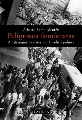 PELIGROSOS DEMOCRATAS. ANTIFRANQUISTAS VISTOS POR LA POLICIA POLITICA,1958-1977 | 9788437628974 | SABIO ALCUTEN,ALBERTO