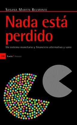 NADA ESTA PERDIDO. UN SISTEMA MONETARIO Y FINANCIERO ALTERNATIVO Y SANO | 9788498883657 | MARTIN BELMONTE,SUSANA